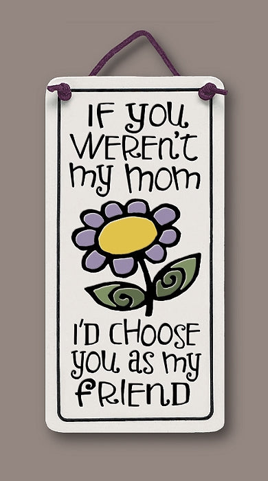 If you weren't my mom, I'd choose you as my friend
